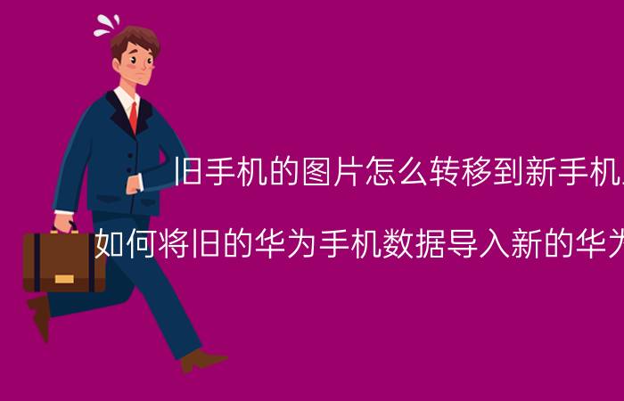 旧手机的图片怎么转移到新手机上 如何将旧的华为手机数据导入新的华为手机里？